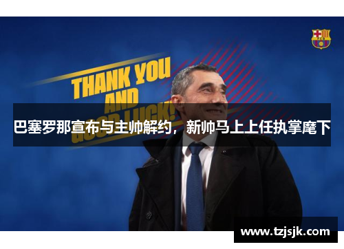 巴塞罗那宣布与主帅解约，新帅马上上任执掌麾下
