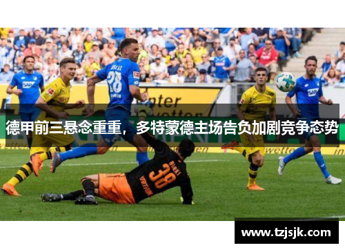德甲前三悬念重重，多特蒙德主场告负加剧竞争态势