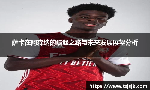 beats365萨卡在阿森纳的崛起之路与未来发展展望分析